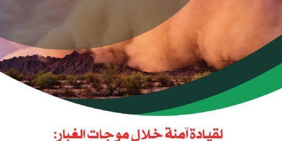 “أمن الطرق” يوجه 5 نصائح لقيادة آمنة خلال موجات الغبار والعواصف الترابية