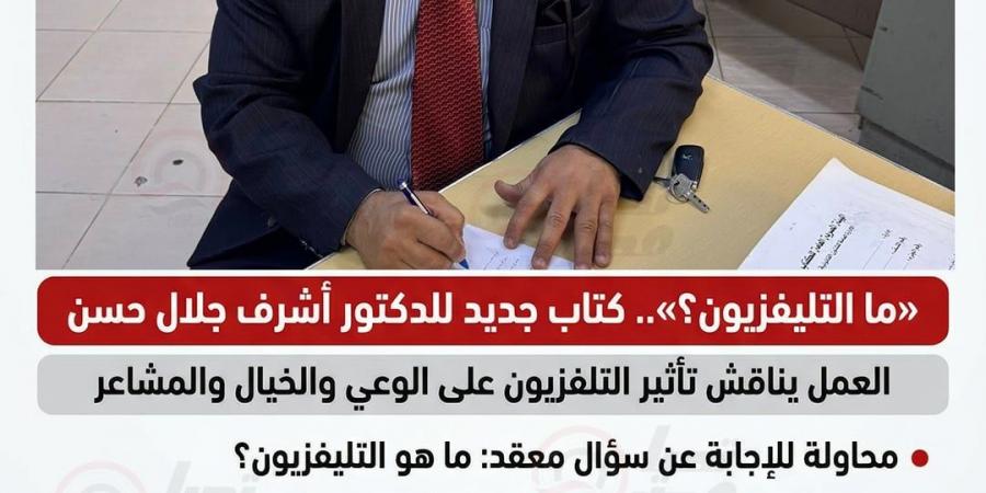 «ما التليفزيون؟».. كتاب جديد للدكتور أشرف جلال عن تأثير الشاشة على العقول والمشاعر