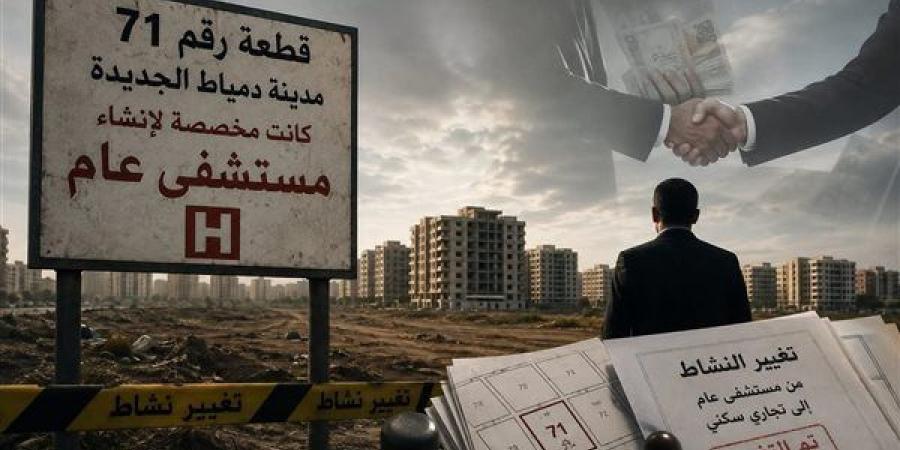 «أوفر» 150 مليون جنيه.. سر القطعة 71 بدمياط الجديدة وتغيير نشاطها من مستشفى لمشروع سكني تجاري لصالح رجل أعمال